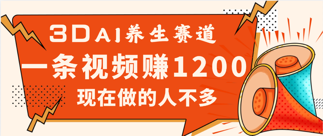 3DAI养生赛道，一条视频赚了1200，新蓝海，目前做的人不多白米粥资源网-汇集全网副业资源白米粥资源网