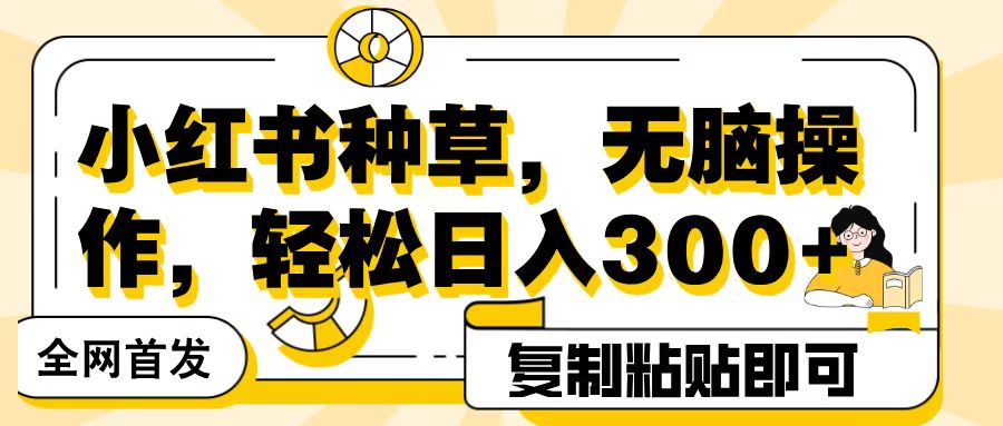 全网首发小红书种草，无脑操作，复制粘贴即可，轻松日入300+白米粥资源网-汇集全网副业资源白米粥资源网