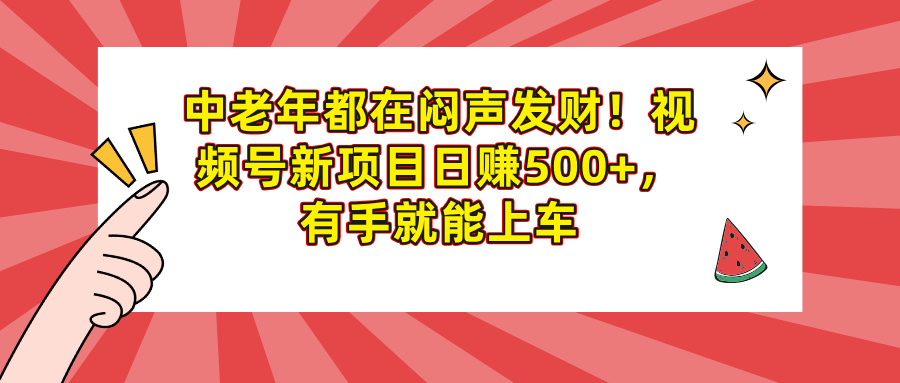 中老年都在闷声发财！视频号新项目日赚500+，有手就能上车白米粥资源网-汇集全网副业资源白米粥资源网