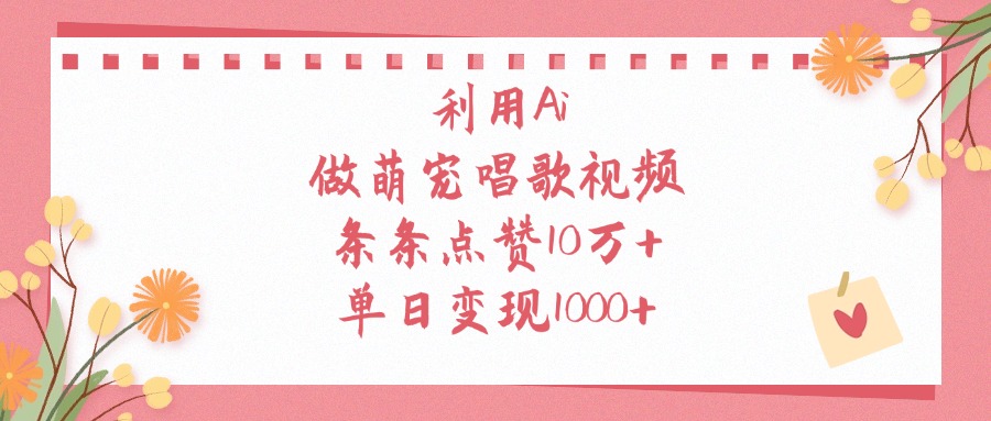 利用Ai做萌宠唱歌视频，条条点赞10万+，单日变现1000+白米粥资源网-汇集全网副业资源白米粥资源网