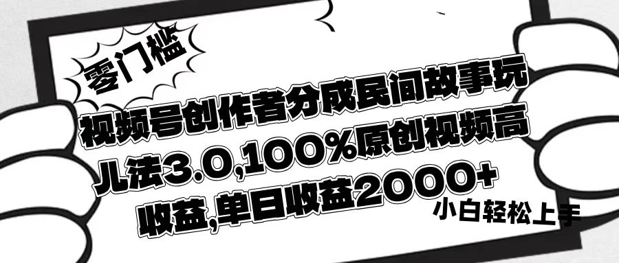 视频号创作者分成民间故事玩儿法3.0，100%原创视频高收益，单日收益2000+白米粥资源网-汇集全网副业资源白米粥资源网