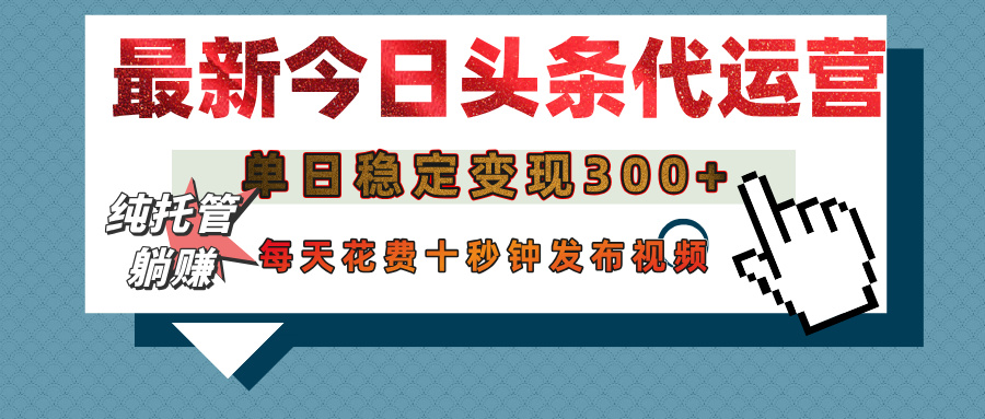 今日头条代运营托管，单日稳定变现300+，无需自己运营，每天花费十秒钟发布视频白米粥资源网-汇集全网副业资源白米粥资源网