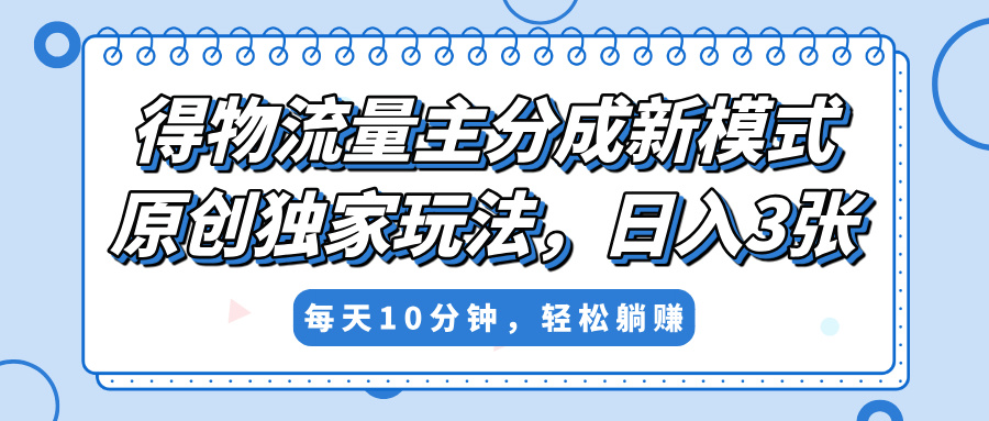得物流量主分成新模式，原创独家玩法，小白可做，简单暴利，单日稳定变现300+白米粥资源网-汇集全网副业资源白米粥资源网