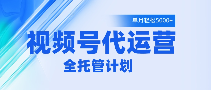视频号代运营2.0，全程托管招募，单月轻松变现5000+白米粥资源网-汇集全网副业资源白米粥资源网