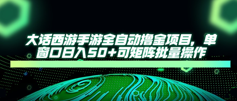 大话西游全自动撸金，单窗口日入50+可矩阵批量操作白米粥资源网-汇集全网副业资源白米粥资源网