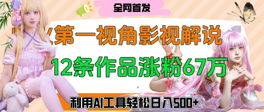 爆火第一人称视角影视解说，12条作品涨粉67万，巧用AI工具，轻松日入500+白米粥资源网-汇集全网副业资源白米粥资源网
