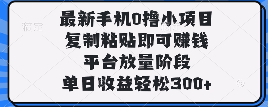 最新手机0撸小项目，复制粘贴即可赚钱，单日收益轻松300+白米粥资源网-汇集全网副业资源白米粥资源网