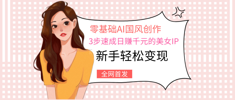零基础AI国风创作：3步速成日赚千元的美女IP，新手轻松变现白米粥资源网-汇集全网副业资源白米粥资源网