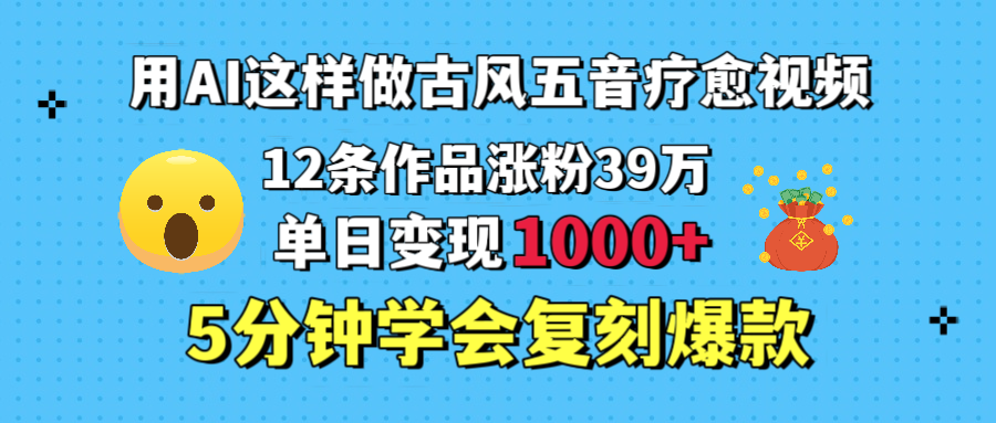用AI这样做古风五音疗愈视频，12条作品涨粉39万，单日变现1000＋，五分钟学会复刻爆款白米粥资源网-汇集全网副业资源白米粥资源网