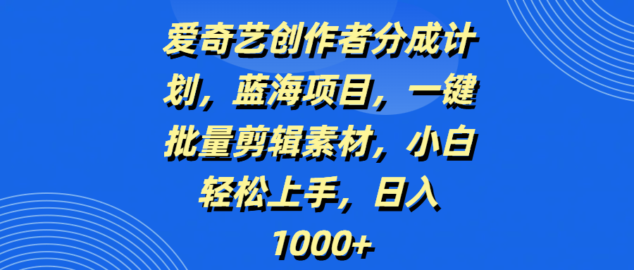 爱奇艺创作者分成计划，蓝海项目，一键批量剪辑素材，小白轻松上手，日入1000+白米粥资源网-汇集全网副业资源白米粥资源网