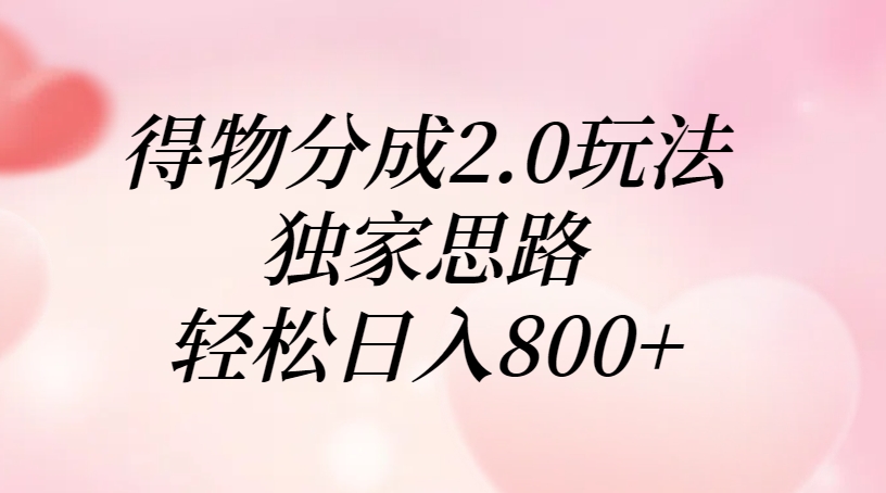 得物分成2.0玩法，独家思路，轻松日入800+白米粥资源网-汇集全网副业资源白米粥资源网