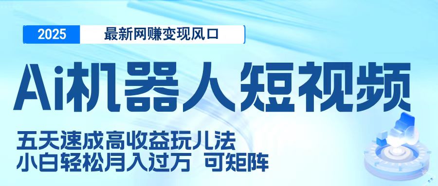 二零二五最新网赚变现风口，Ai 机器人短视频，五天速成高收益玩儿法，小白轻松月入过万，可矩阵白米粥资源网-汇集全网副业资源白米粥资源网