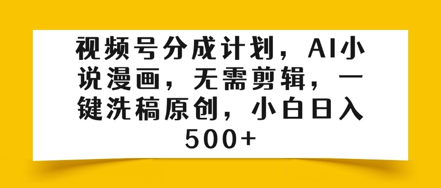 视频号分成计划，AI小说漫画，无需剪辑，一键洗稿原创，小白日入500+白米粥资源网-汇集全网副业资源白米粥资源网