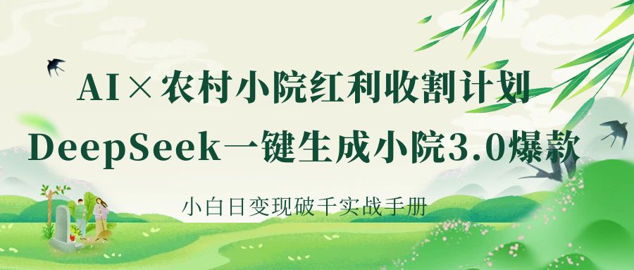 《AI×农村小院红利收割：DeepSeek一键生成小院3.0爆款，小白日变现破千实战手册》白米粥资源网-汇集全网副业资源白米粥资源网