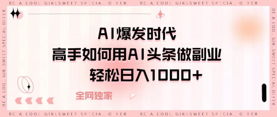 AI爆发时代，高手如何用AI头条做副业，轻松日入1000+白米粥资源网-汇集全网副业资源白米粥资源网