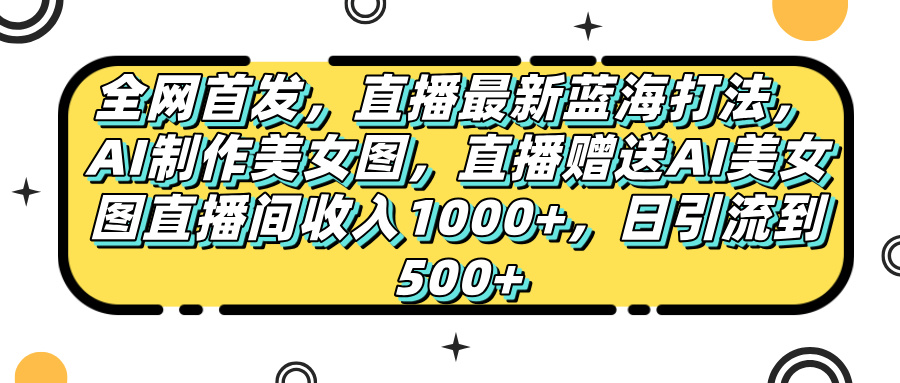 全网首发，直播最新蓝海打法，AI制作美女图，直播赠送AI美女图直播间收入1000+，日引流到500+，白米粥资源网-汇集全网副业资源白米粥资源网