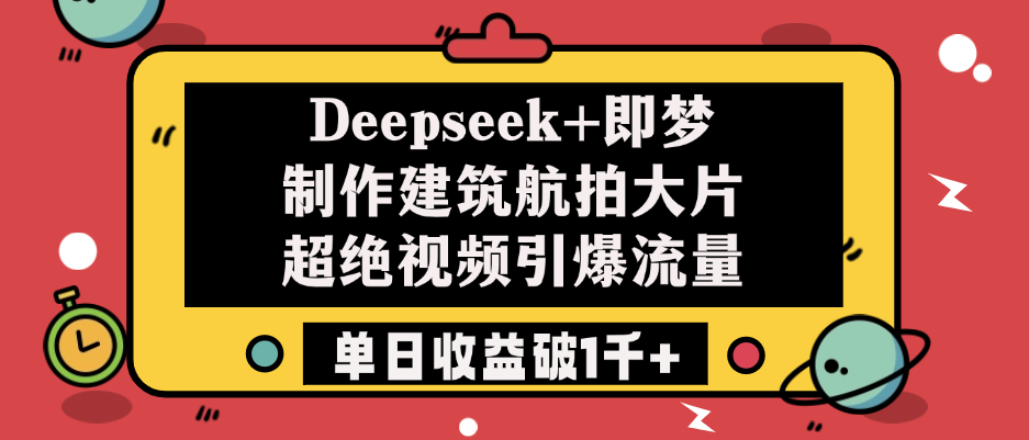 Deepseek+即梦制作建筑航拍大片，超绝视频引爆流量，单日收益破1千+白米粥资源网-汇集全网副业资源白米粥资源网