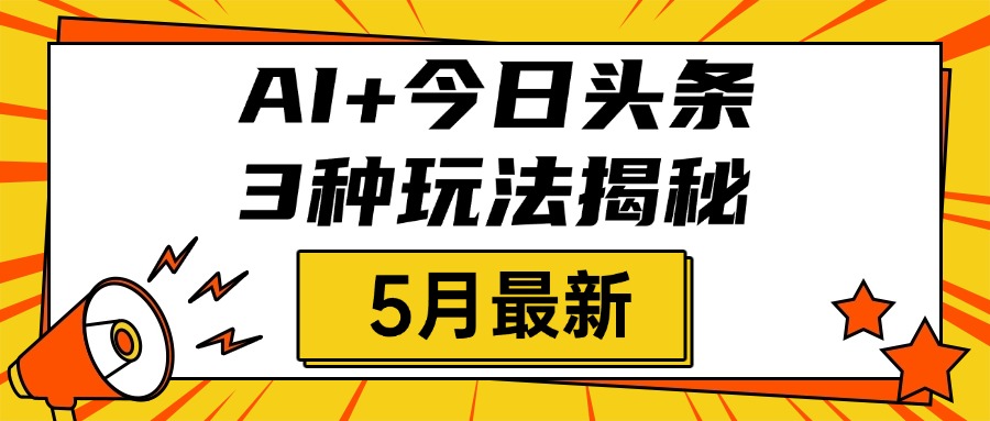 AI+今日头条三种玩法揭秘，2025年5月最新，照搬流程次日见收益白米粥资源网-汇集全网副业资源白米粥资源网