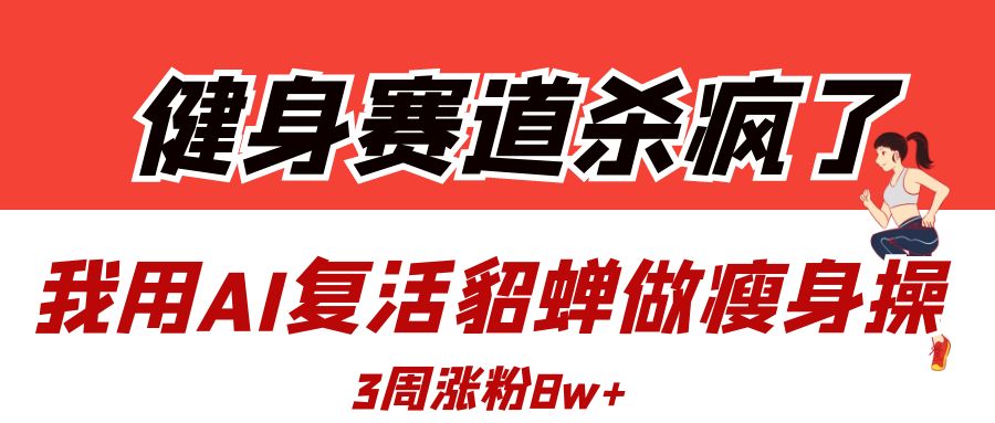 健身赛道杀疯了？我用AI复活貂蝉做瘦身操，3周涨粉8W白米粥资源网-汇集全网副业资源白米粥资源网