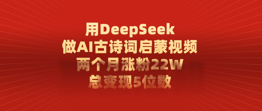 用DeepSeek制作AI古诗词启蒙视频，两个月涨粉22W，总变现5位数白米粥资源网-汇集全网副业资源白米粥资源网