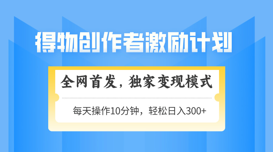 得物创作者激励，独家变现模式，轻松上手，日入3张+ 可矩阵、可放大白米粥资源网-汇集全网副业资源白米粥资源网