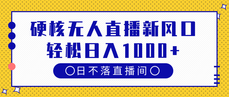 硬核无人直播新风口，日不落直播间，轻松日入1000+白米粥资源网-汇集全网副业资源白米粥资源网