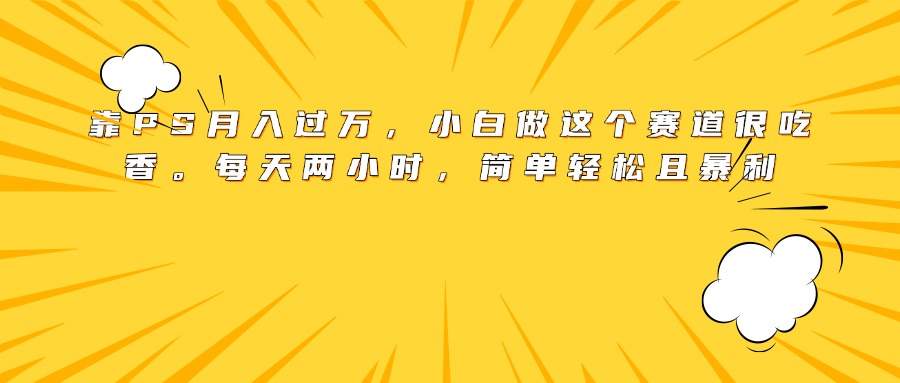 靠PS月入过万，小白做这个赛道很吃香。每天两小时，简单轻松且暴利白米粥资源网-汇集全网副业资源白米粥资源网