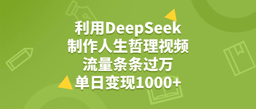 利用DeepSeek制作人生哲理视频，流量条条过万，单日变现1000+白米粥资源网-汇集全网副业资源白米粥资源网