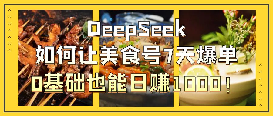 DeepSeek如何让美食号7天爆单，0基础也能日赚1000！白米粥资源网-汇集全网副业资源白米粥资源网