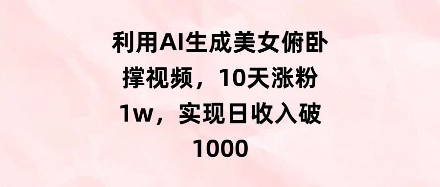 利用AI生成美女俯卧撑视频，10天涨粉1w，实现日收入破1000白米粥资源网-汇集全网副业资源白米粥资源网