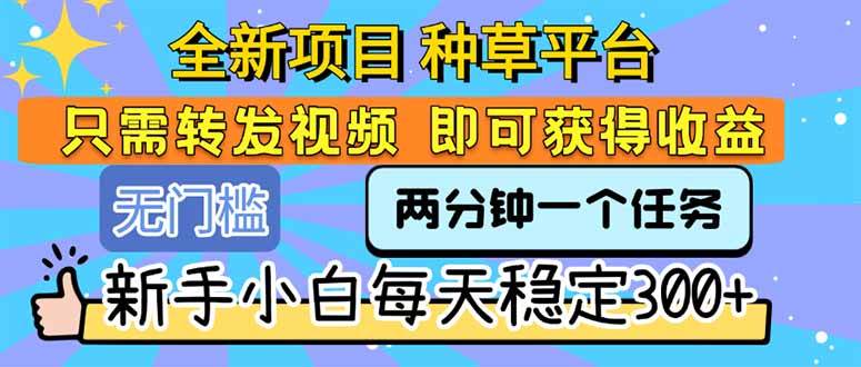 （15413期）全新项目 种草平台 只需要转发任务视频 即可获得收益 新手小白每天300+白米粥资源网-汇集全网副业资源白米粥资源网