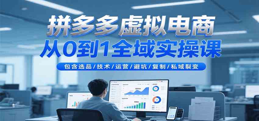 拼多多虚拟电商从0到1全域实操课，包含选品/技术/运营/避坑/复制/私域裂变白米粥资源网-汇集全网副业资源白米粥资源网