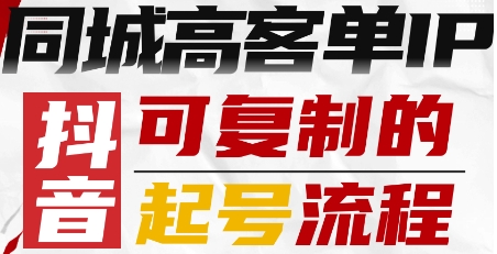 抖音同城高客单IP—可复制的起号流程白米粥资源网-汇集全网副业资源白米粥资源网