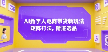 AI数字人电商带货新玩法，矩阵打法，精进选品白米粥资源网-汇集全网副业资源白米粥资源网
