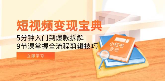 短视频变现宝典：5分钟入门到爆款拆解，9节课掌握全流程剪辑技巧白米粥资源网-汇集全网副业资源白米粥资源网