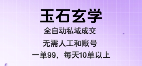 玉石玄学全自动私域成交，一单99每天十单以上，无需人工和矩阵账号，蓝海项目直接干【揭秘】白米粥资源网-汇集全网副业资源白米粥资源网