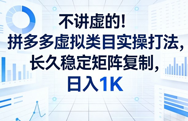 不讲虚的！拼多多虚拟类目实操打法，长久稳定矩阵复制，日入1K【揭秘】白米粥资源网-汇集全网副业资源白米粥资源网
