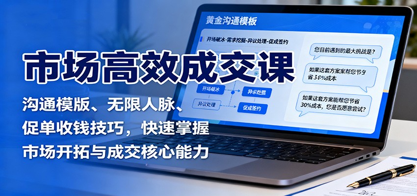 市场高效成交课:沟通模版、无限人脉、促单收钱技巧,快速掌握市场开拓与成交核心能力白米粥资源网-汇集全网副业资源白米粥资源网