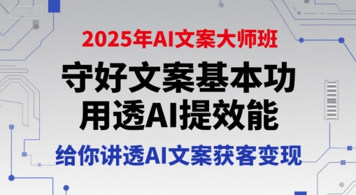 2025年AI文案大师班，守好文案基本功，用透AI提效能，给你讲透AI文案获客变现白米粥资源网-汇集全网副业资源白米粥资源网
