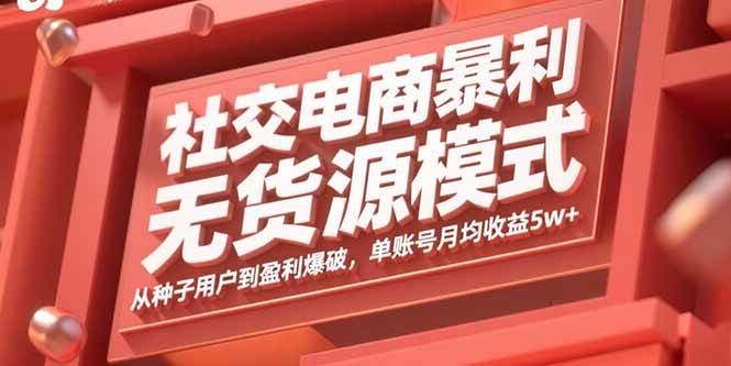 （15951期）社交电商暴利无货源模式：从种子用户到盈利爆破，单账号月均收益5w+白米粥资源网-汇集全网副业资源白米粥资源网