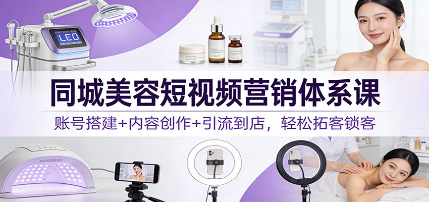 同城美容短视频营销体系课：账号搭建+内容创作+引流到店，轻松拓客锁客白米粥资源网-汇集全网副业资源白米粥资源网