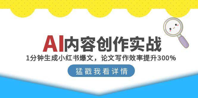（15041期）AI内容创作实战：1分钟生成小红书爆文，论文写作效率提升300%白米粥资源网-汇集全网副业资源白米粥资源网