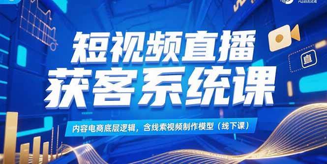 （15282期）短视频直播获客系统课，内容电商底层逻辑，含线索视频制作模型(线下课)白米粥资源网-汇集全网副业资源白米粥资源网