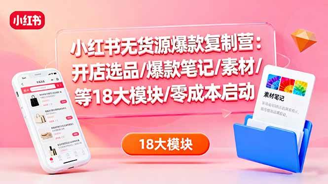 （16289期）小红书无货源爆款复制营：开店选品/爆款笔记/素材/等18大模块/零成本启动白米粥资源网-汇集全网副业资源白米粥资源网
