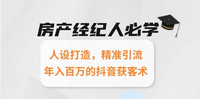 房产经纪人必学：人设打造，精准引流，年入百万的抖音获客术白米粥资源网-汇集全网副业资源白米粥资源网