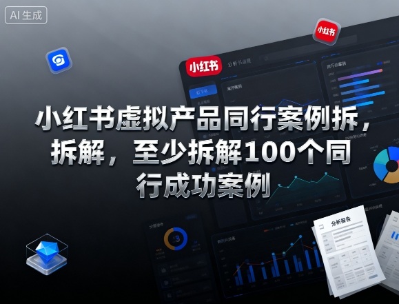 小红书虚拟产品同行案例拆解，至少拆解100个同行成功案例（完结）白米粥资源网-汇集全网副业资源白米粥资源网