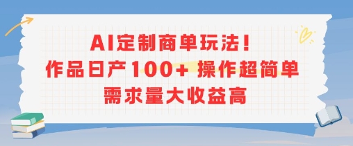 AI定制商单玩法，作品日产100+操作超简单，需求量大收益高白米粥资源网-汇集全网副业资源白米粥资源网