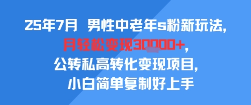 25年7月男性中老年s粉新玩法，月轻松变现3W+，公转私高转化变现项目，小白简单复制好上手白米粥资源网-汇集全网副业资源白米粥资源网
