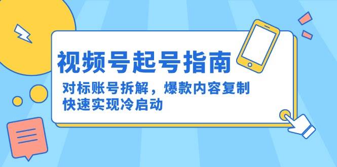 （15028期）视频号起号指南：对标账号拆解，爆款内容复制，快速实现冷启动白米粥资源网-汇集全网副业资源白米粥资源网