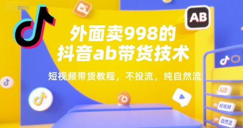 外面卖998的抖音ab带货技术，短视频带货教程，不投流，纯自然流白米粥资源网-汇集全网副业资源白米粥资源网